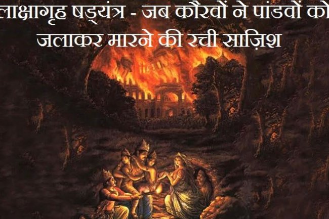 जब कौरवों ने पांडवों को जलाकर मारने की रची साज़िश